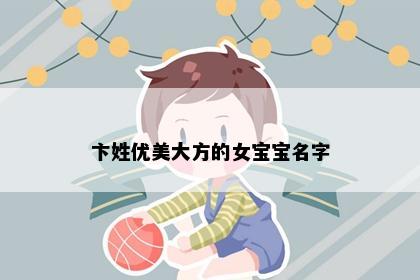 卞姓优美大方的女宝宝名字