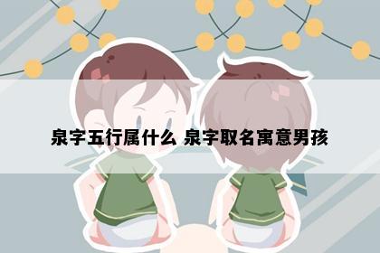 泉字五行属什么 泉字取名寓意男孩