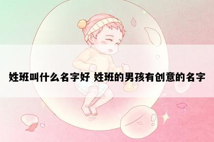 姓班叫什么名字好 姓班的男孩有创意的名字